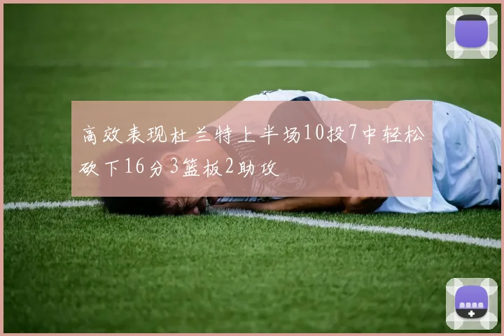 高效表现杜兰特上半场10投7中轻松砍下16分3篮板2助攻
