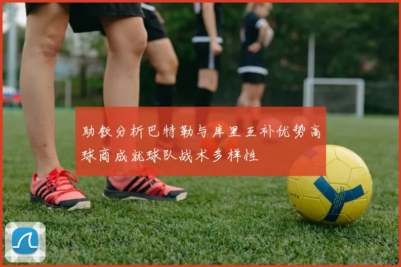 助教分析巴特勒与库里互补优势高球商成就球队战术多样性