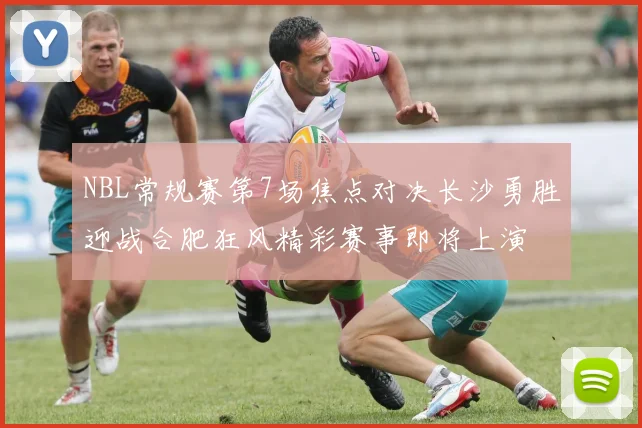 NBL常规赛第7场焦点对决长沙勇胜迎战合肥狂风精彩赛事即将上演