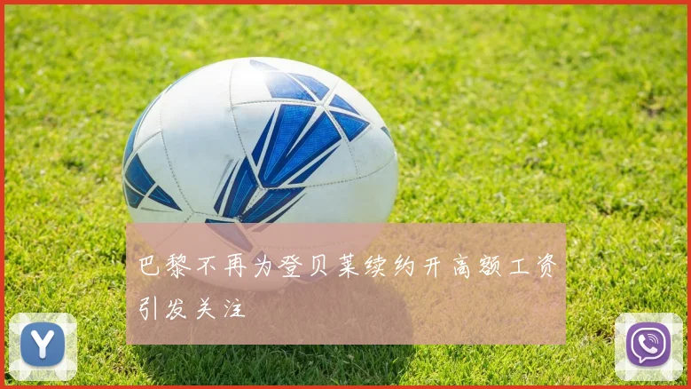 巴黎不再为登贝莱续约开高额工资引发关注