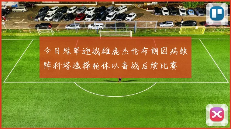 今日绿军迎战雄鹿杰伦布朗因病缺阵科塔选择轮休以备战后续比赛