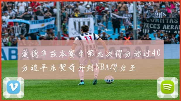 爱德华兹本赛季第九次得分超过40分追平东契奇并列NBA得分王