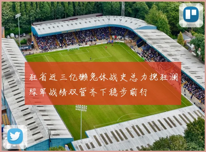 狂省近三亿獭兔休战史总力挽狂澜绿军战绩双管齐下稳步前行