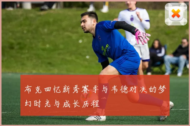 布克回忆新秀赛季与韦德对决的梦幻时光与成长历程