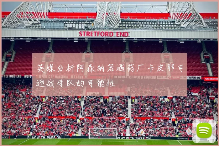 英媒分析阿森纳若遇药厂卡皮耶可迎战母队的可能性