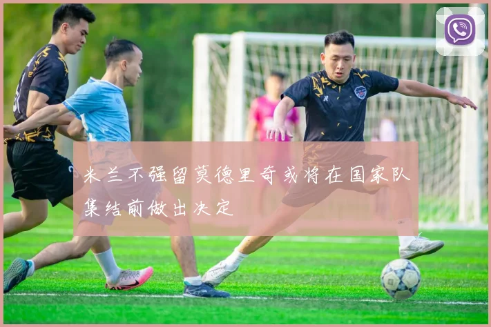 米兰不强留莫德里奇或将在国家队集结前做出决定