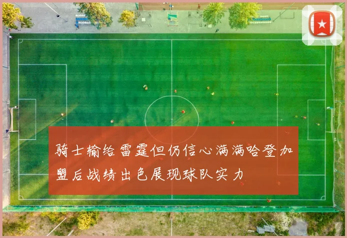 骑士输给雷霆但仍信心满满哈登加盟后战绩出色展现球队实力