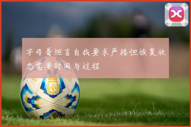 字母哥坦言自我要求严格但恢复状态需要时间与过程