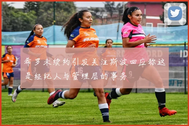希罗未续约引发关注斯波回应称这是经纪人与管理层的事务